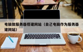 和田电脑做服务器搭建网站（自己电脑作为服务器建网站）
