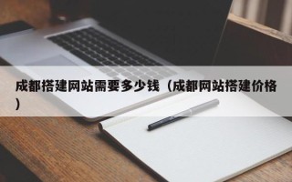 和田成都搭建网站需要多少钱（成都网站搭建价格）