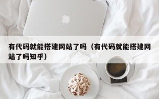 和田有代码就能搭建网站了吗（有代码就能搭建网站了吗知乎）