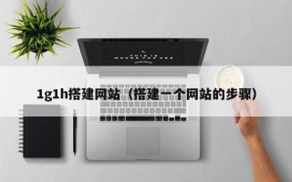 和田1g1h搭建网站（搭建一个网站的步骤）