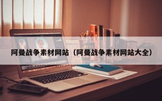 和田阿曼战争素材网站（阿曼战争素材网站大全）