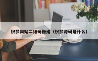 和田织梦网站二维码搭建（织梦源码是什么）