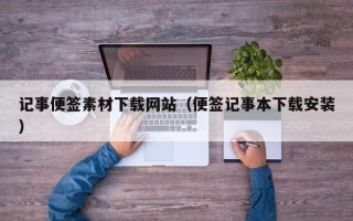 和田记事便签素材下载网站（便签记事本下载安装）