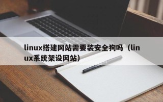 和田linux搭建网站需要装安全狗吗（linux系统架设网站）