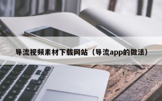 和田导流视频素材下载网站（导流app的做法）