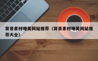 和田背景素材唯美网站推荐（背景素材唯美网站推荐大全）