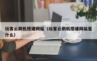 和田玩客云刷机搭建网站（玩客云刷机搭建网站是什么）