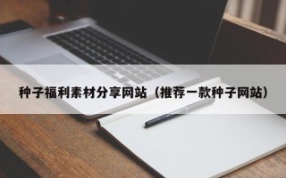和田种子福利素材分享网站（推荐一款种子网站）
