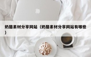 和田奶酪素材分享网站（奶酪素材分享网站有哪些）