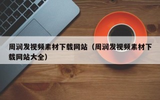 和田周润发视频素材下载网站（周润发视频素材下载网站大全）