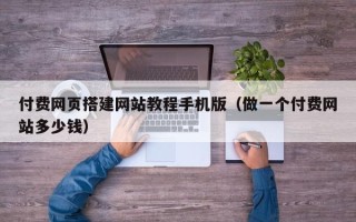 和田付费网页搭建网站教程手机版（做一个付费网站多少钱）