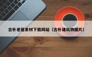 和田古朴老屋素材下载网站（古朴建筑物图片）