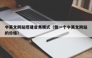 和田中英文网站搭建业务模式（做一个中英文网站的价格）