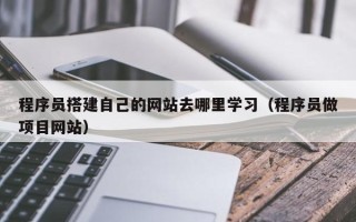 和田程序员搭建自己的网站去哪里学习（程序员做项目网站）